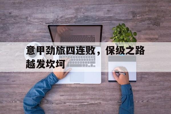 意甲劲旅四连败，保级之路越发坎坷
