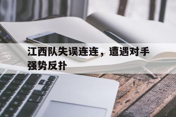 江西队失误连连，遭遇对手强势反扑的简单介绍