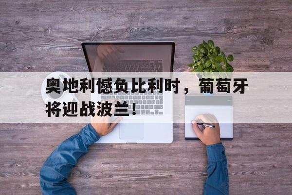 奥地利憾负比利时，葡萄牙将迎战波兰！的简单介绍