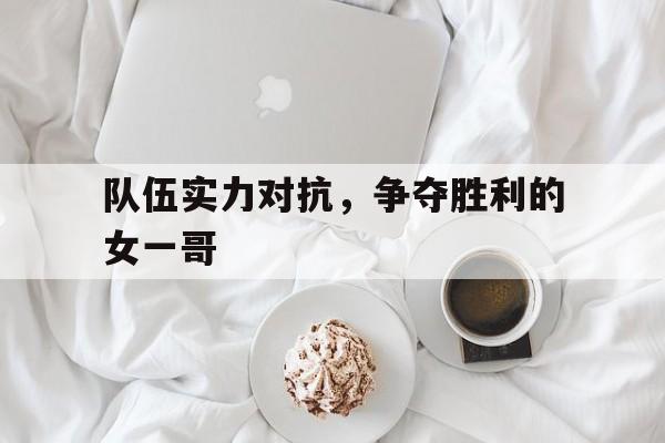 队伍实力对抗，争夺胜利的女一哥