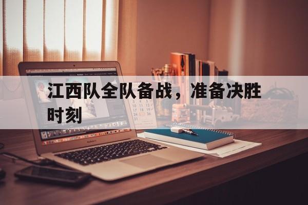 关于江西队全队备战，准备决胜时刻的信息